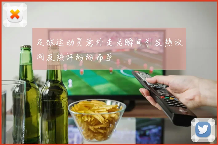 足球运动员意外走光瞬间引发热议网友热评纷纷而至