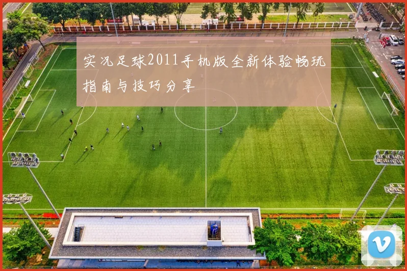 实况足球2011手机版全新体验畅玩指南与技巧分享