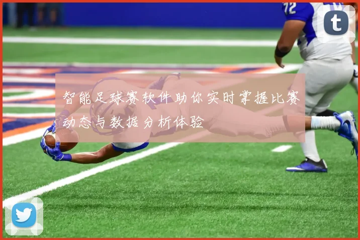 智能足球赛软件助你实时掌握比赛动态与数据分析体验