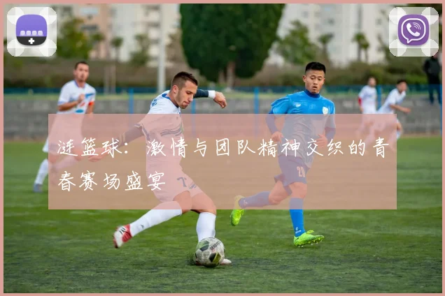 涟篮球：激情与团队精神交织的青春赛场盛宴